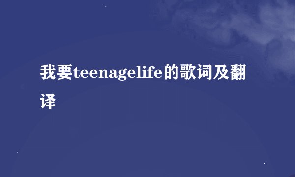 我要teenagelife的歌词及翻译