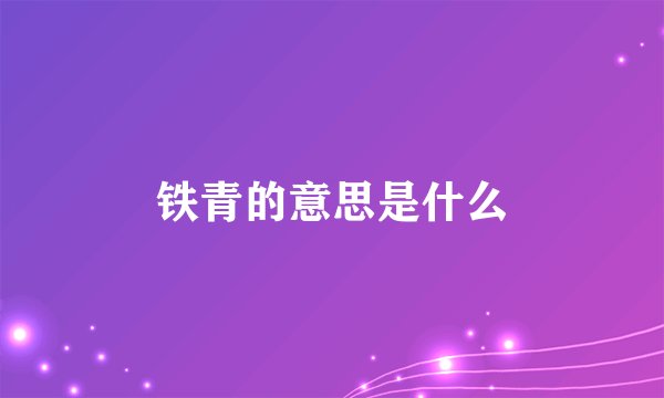 铁青的意思是什么