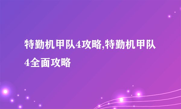 特勤机甲队4攻略,特勤机甲队4全面攻略