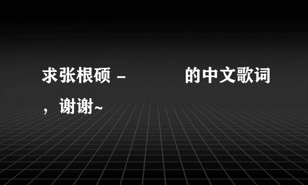 求张根硕 - 사랑비的中文歌词，谢谢~