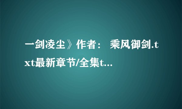 一剑凌尘》作者： 乘风御剑.txt最新章节/全集txt免费下载