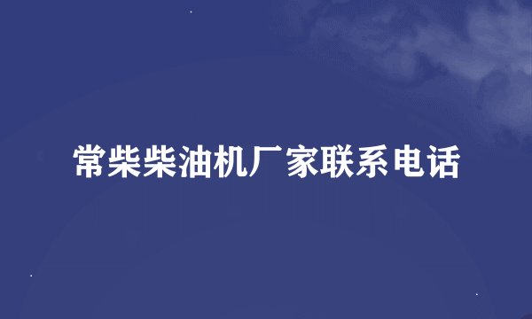 常柴柴油机厂家联系电话