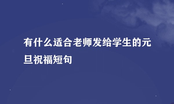 有什么适合老师发给学生的元旦祝福短句