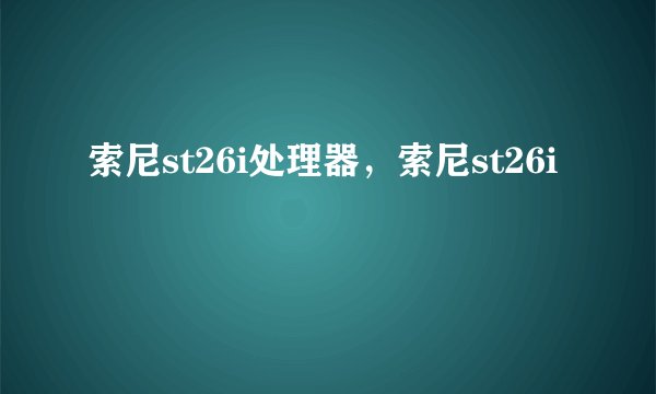索尼st26i处理器，索尼st26i