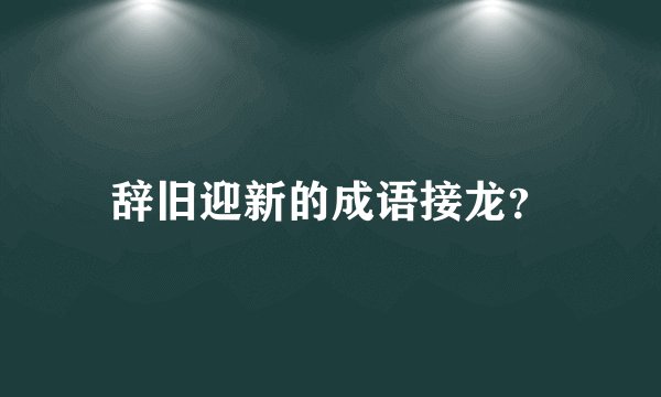 辞旧迎新的成语接龙？