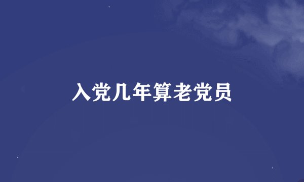 入党几年算老党员