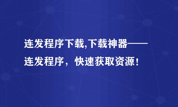 连发程序下载,下载神器——连发程序，快速获取资源！