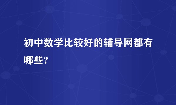 初中数学比较好的辅导网都有哪些?