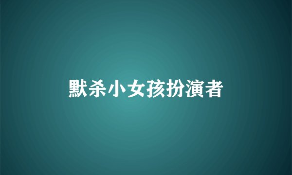 默杀小女孩扮演者
