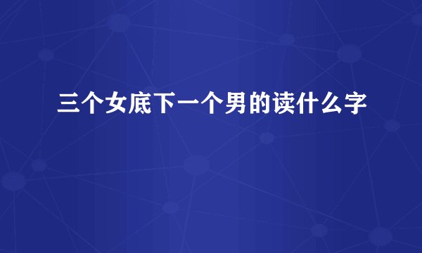 三个女底下一个男的读什么字