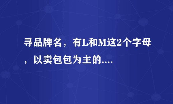 寻品牌名，有L和M这2个字母，以卖包包为主的....