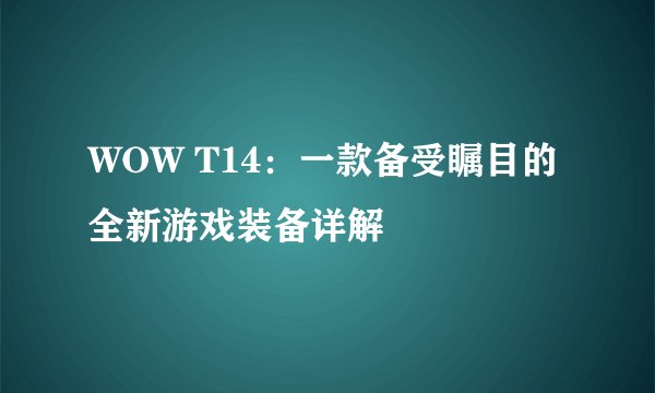 WOW T14：一款备受瞩目的全新游戏装备详解