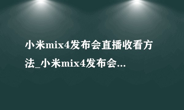 小米mix4发布会直播收看方法_小米mix4发布会直播在哪里看