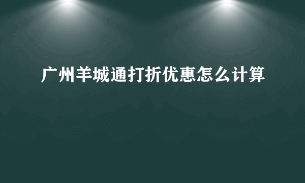 广州羊城通打折优惠怎么计算