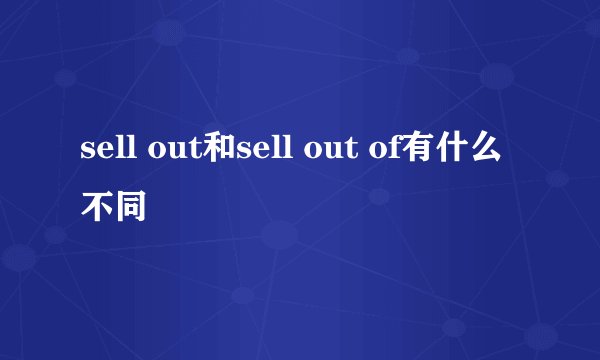 sell out和sell out of有什么不同