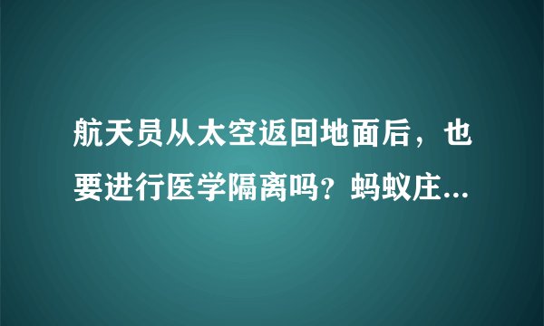 航天员从太空返回地面后，也要进行医学隔离吗？蚂蚁庄园9月30日答案