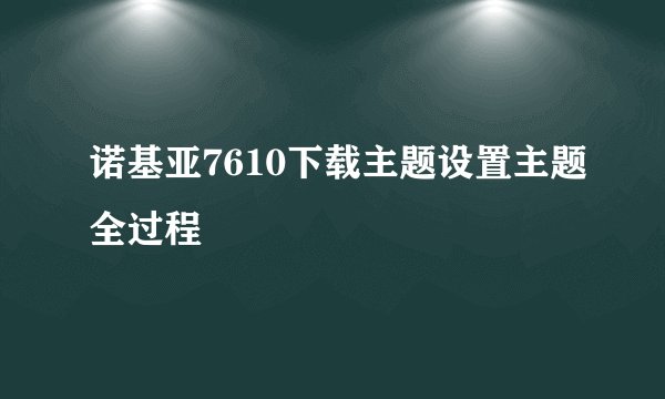 诺基亚7610下载主题设置主题全过程