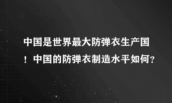 中国是世界最大防弹衣生产国！中国的防弹衣制造水平如何？