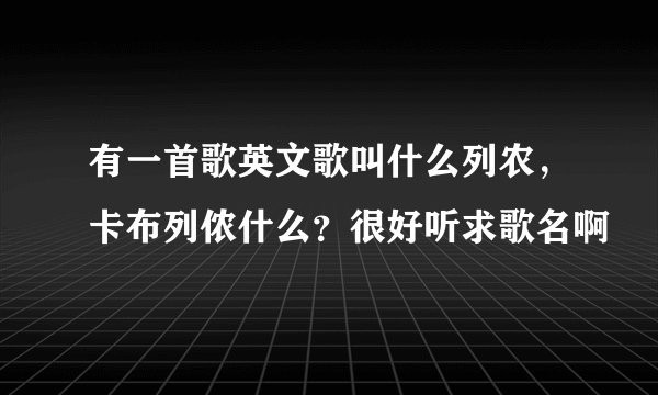 有一首歌英文歌叫什么列农，卡布列侬什么？很好听求歌名啊