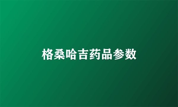 格桑哈吉药品参数