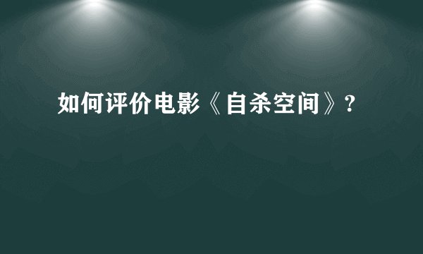 如何评价电影《自杀空间》?