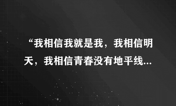 “我相信我就是我，我相信明天，我相信青春没有地平线”是哪首歌?