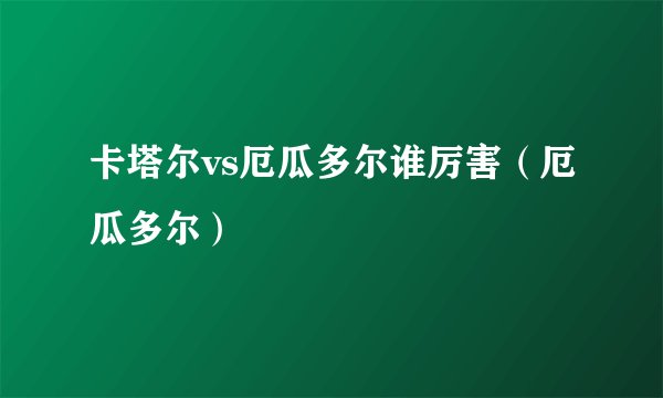 卡塔尔vs厄瓜多尔谁厉害（厄瓜多尔）