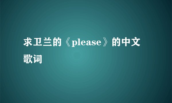 求卫兰的《please》的中文 歌词