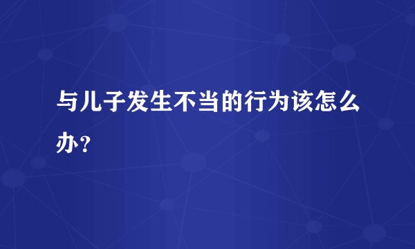 与儿子发生不当的行为该怎么办？