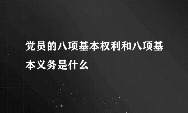 党员的八项基本权利和八项基本义务是什么
