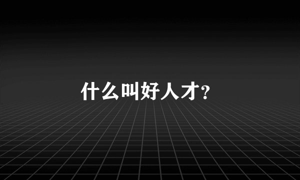 什么叫好人才？