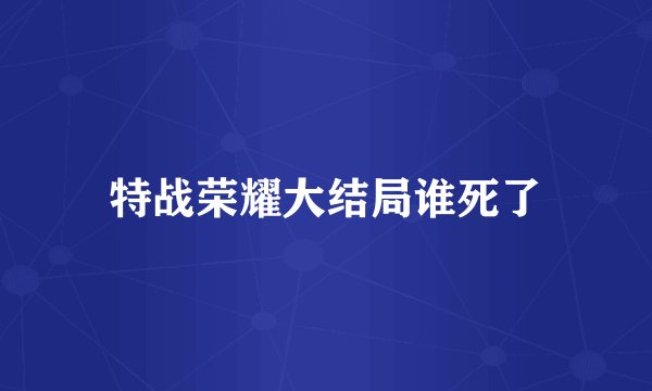 特战荣耀大结局谁死了