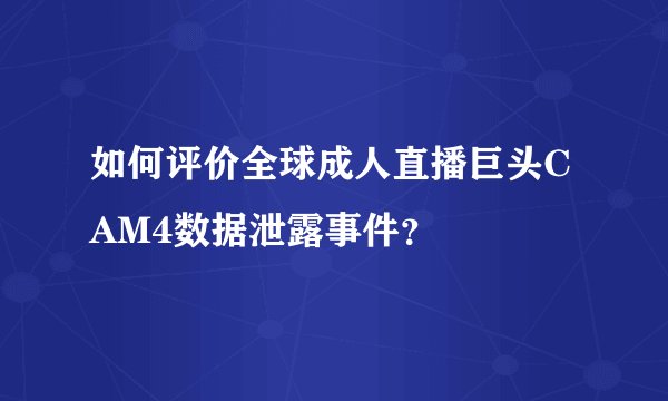 如何评价全球成人直播巨头CAM4数据泄露事件？