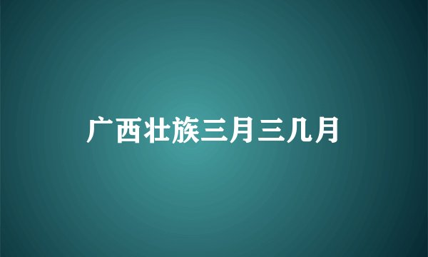 广西壮族三月三几月
