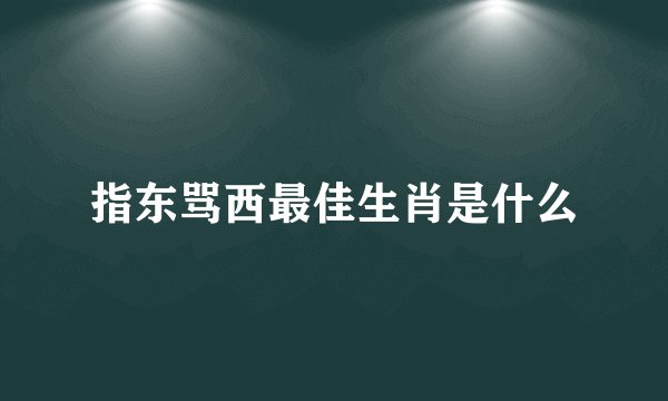 指东骂西最佳生肖是什么