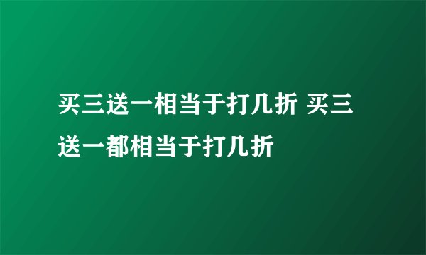 买三送一相当于打几折 买三送一都相当于打几折