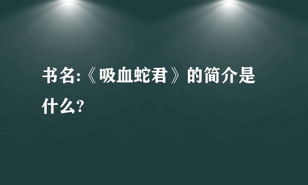 书名:《吸血蛇君》的简介是什么?