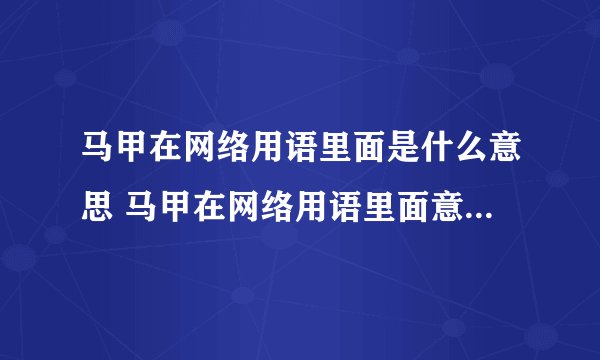 马甲在网络用语里面是什么意思 马甲在网络用语里面意思是什么