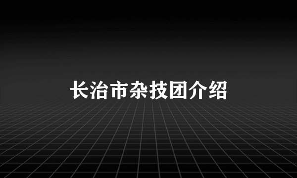 长治市杂技团介绍