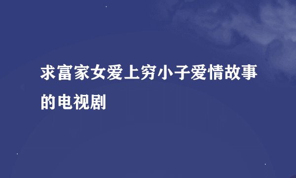 求富家女爱上穷小子爱情故事的电视剧