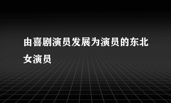 由喜剧演员发展为演员的东北女演员