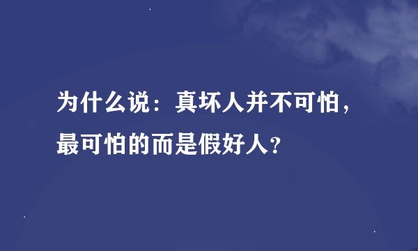 为什么说：真坏人并不可怕，最可怕的而是假好人？