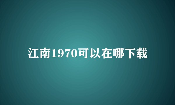 江南1970可以在哪下载