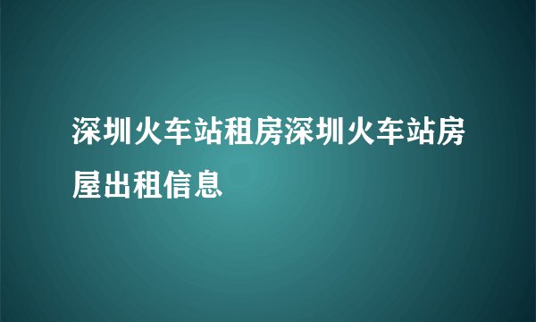 深圳火车站租房深圳火车站房屋出租信息