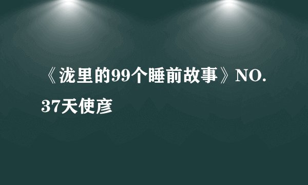 《泷里的99个睡前故事》NO. 37天使彦