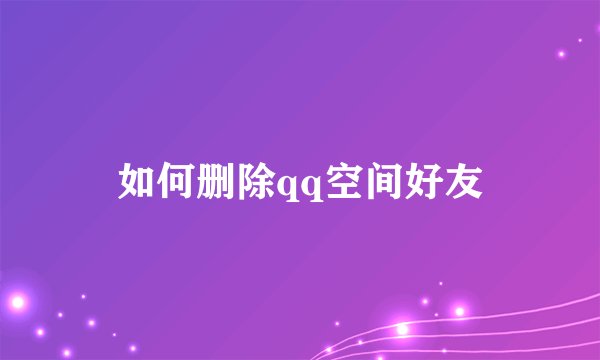 如何删除qq空间好友