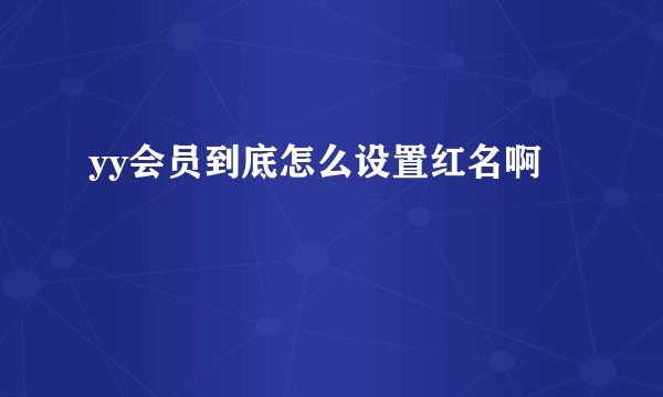 yy会员到底怎么设置红名啊
