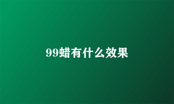 99蜡有什么效果