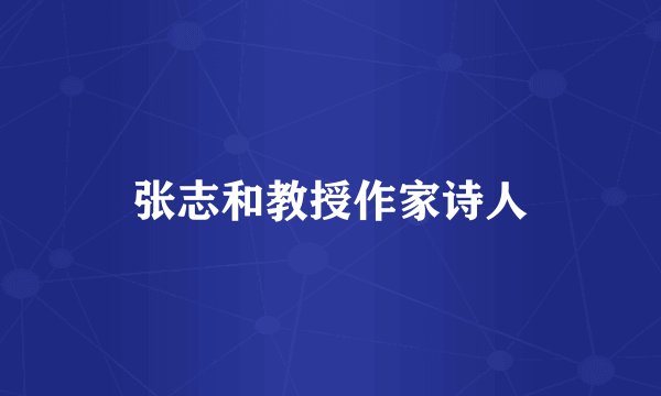张志和教授作家诗人