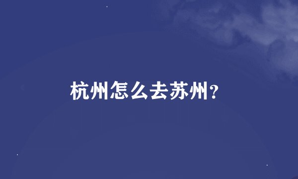 杭州怎么去苏州？